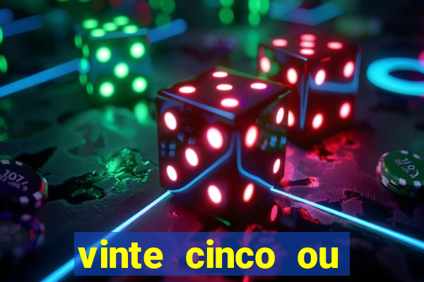 vinte cinco ou vinte e cinco